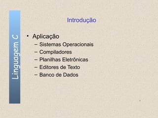 Introdução

              • Aplicação
Linguagem C


                –   Sistemas Operacionais
                –   Compiladores
                –   Planilhas Eletrônicas
                –   Editores de Texto
                –   Banco de Dados



                                            6
 