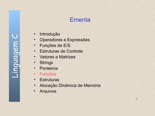 Ementa

              •   Introdução
Linguagem C


              •   Operadores e Expressões
              •   Funções de E/S
              •   Estruturas de Controle
              •   Vetores e Matrizes
              •   Strings
              •   Ponteiros
              •   Funções
              •   Estruturas
              •   Alocação Dinâmica de Memória
              •   Arquivos
                                                 98
 
