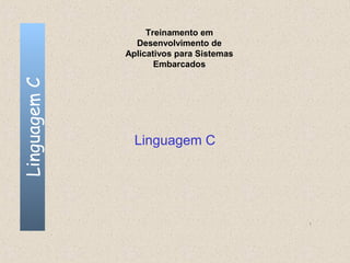 Treinamento em
                Desenvolvimento de
              Aplicativos para Sistemas
                     Embarcados
Linguagem C




                Linguagem C




                                          1
 