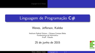 Linguagem C# (C Sharp)
Linguagem de Programa¸c˜ao C#
Wenes, Jeﬀerson, Kalebe
Instituto Federal Goiano - Cˆampus Campos Belos
Fundamentos de Inform´atica
Profº. Cl´audio
25 de junho de 2015
Wenes, Jeﬀerson, Kalebe Linguagem C# 1/ 7
 