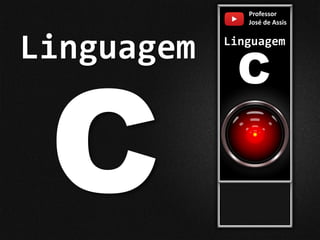 Professor
José de Assis
Linguagem
C
Linguagem
 