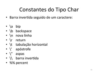 31
Constantes do Tipo Char
• Barra inver`da seguido de um caractere:
• a bip
• b backspace
• n nova linha
• r return
• t tabulação horizontal
• ’ apóstrofe
• ” aspas
•  barra inver`da
• %% percent
 