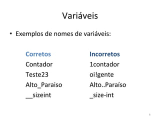 Variáveis
• Exemplos de nomes de variáveis:
Corretos Incorretos
Contador 1contador
Teste23 oi!gente
Alto_Paraiso Alto..Paraíso
__sizeint _size-int
8
 
