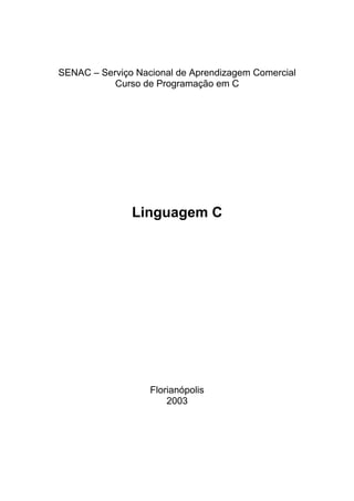 SENAC – Serviço Nacional de Aprendizagem Comercial
           Curso de Programação em C




               Linguagem C




                   Florianópolis
                       2003
 