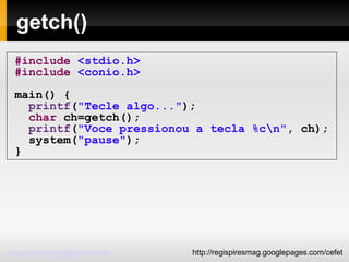 getch()‏ #include   <stdio.h> #include   <conio.h> main() { printf ( "Tecle algo..." ); char  ch=getch(); printf ( "Voce pressionou a tecla %c\n" , ch); system( "pause" ); } 