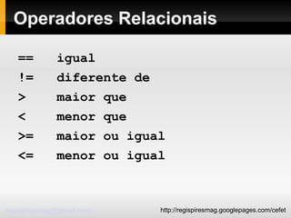 Operadores Relacionais ==  igual !=  diferente de >  maior que <  menor que >=  maior ou igual <=  menor ou igual 