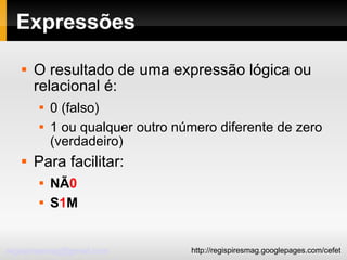 Expressões O resultado de uma expressão lógica ou relacional é: 0 (falso)‏ 1 ou qualquer outro número diferente de zero (verdadeiro)‏ Para facilitar: NÃ 0 S 1 M 
