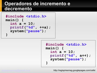 Operadores de incremento e decremento #include   <stdio.h> main() { int  a = 10; printf ( "%d" , ++a); system( "pause" ); } #include   <stdio.h> main() { int  a = 10; printf ( "%d" , a++); system( "pause" ); } 
