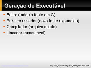 Geração de Executável Editor (módulo fonte em C)‏ Pré‐processador (novo fonte expandido)‏ Compilador (arquivo objeto)‏ Lincador (executável)‏ 