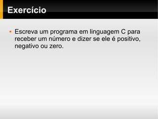 Exercício Escreva um programa em linguagem C para receber um número e dizer se ele é positivo, negativo ou zero. 