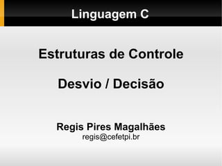 Linguagem C Estruturas de Controle Desvio / Decisão Regis Pires Magalhães [email_address] 