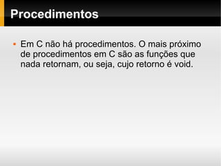 Procedimentos Em C não há procedimentos. O mais próximo de procedimentos em C são as funções que nada retornam, ou seja, cujo retorno é void. 