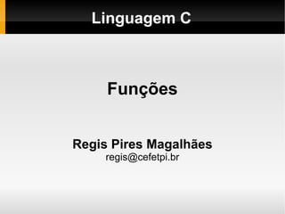 Linguagem C Funções Regis Pires Magalhães [email_address] 