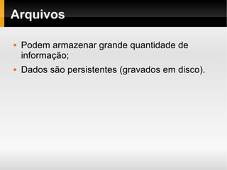 Arquivos Podem armazenar grande quantidade de informação; Dados são persistentes (gravados em disco). 