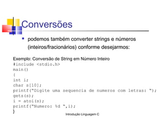 Introdução Linguagem C
Conversões
 podemos também converter strings e números
(inteiros/fracionários) conforme desejarmos...