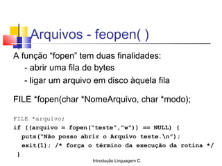 Introdução Linguagem C
Arquivos - feopen( )
A função “fopen” tem duas finalidades:
- abrir uma fila de bytes
- ligar um ar...