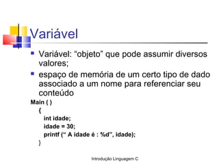 Introdução Linguagem C
Variável
 Variável: “objeto” que pode assumir diversos
valores;
 espaço de memória de um certo ti...
