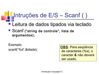 Introdução Linguagem C
Intruções de E/S – Scanf ( )
 Leitura de dados tipados via teclado
 Scanf (“string de controle”, ...