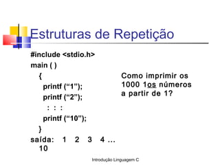 Introdução Linguagem C
Estruturas de Repetição
#include <stdio.h>
main ( )
{
printf (“1”);
printf (“2”);
: : :
printf (“10...