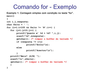 Comando for - Exemplo
Exemplo 1: Contagem simples com condição no teste “for”.
main()
{
int i,j,resposta;
char feito = ‘ ‘...