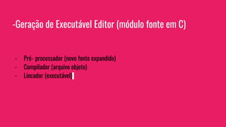 -Geração de Executável Editor (módulo fonte em C)
- Pré‐processador (novo fonte expandido)
- Compilador (arquivo objeto)
- Lincador (executável)
 
