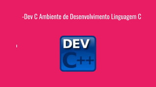 -Dev C Ambiente de Desenvolvimento Linguagem C
 