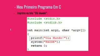 - Meu Primeiro Programa Em C
- Imprime na tela “Olá Mundo!”.
 