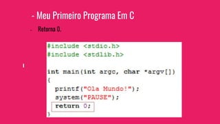 - Meu Primeiro Programa Em C
- Retorna 0.
 