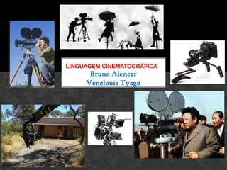 Bruno Alencar
Venelouis Tyago
LINGUAGEM CINEMATOGRÁFICA
 
