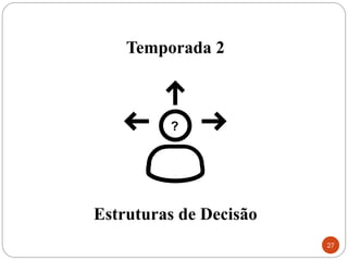 Temporada 2
Estruturas de Decisão
27
 