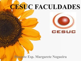 CESUC FACULDADES

Docente Esp. Margarete Nogueira

 