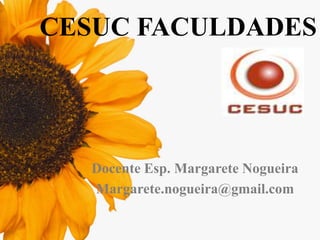 CESUC FACULDADES

Docente Esp. Margarete Nogueira
Margarete.nogueira@gmail.com

 