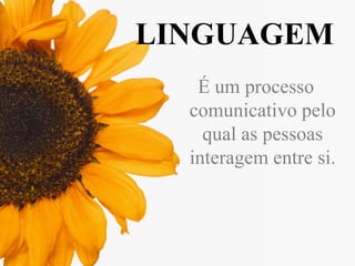 LINGUAGEM
É um processo
comunicativo pelo
qual as pessoas
interagem entre si.

 