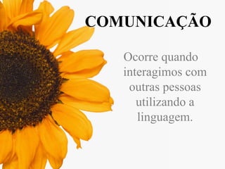 COMUNICAÇÃO
Ocorre quando
interagimos com
outras pessoas
utilizando a
linguagem.

 