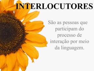INTERLOCUTORES
São as pessoas que
participam do
processo de
interação por meio
da linguagem.

 