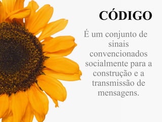 CÓDIGO
É um conjunto de
sinais
convencionados
socialmente para a
construção e a
transmissão de
mensagens.

 
