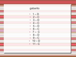 gabarito
◆
◆
◆
◆
◆
◆
◆
◆
◆
◆
◆
1 – D
2 – C
3 – D
4 – C
5 – D
6 – C
7 – C
8 – D
9 – C
10 – D
11 - C
 