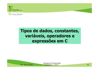 Tipos de dados, constantes,
variáveis, operadores e
expressões em C

Prof. Mauro Jansen

Linguagem de Programação
Linguagem C – parte 1

14

 