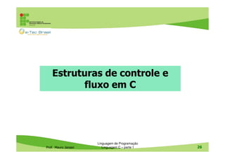 Estruturas de controle e
fluxo em C

Prof. Mauro Jansen

Linguagem de Programação
Linguagem C – parte 1

26

 