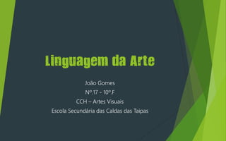 Linguagem da Arte
João Gomes
Nº.17 - 10º.F
CCH – Artes Visuais
Escola Secundária das Caldas das Taipas
 