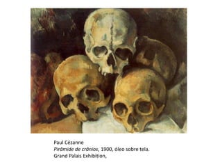 Paul Cézanne
Pirâmide de crânios, 1900, óleo sobre tela.
Grand Palais Exhibition,
 
