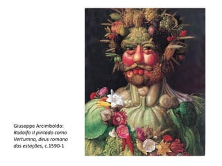 Giuseppe Arcimboldo:
Rodolfo II pintado como
Vertumno, deus romano
das estações, c.1590-1
 
