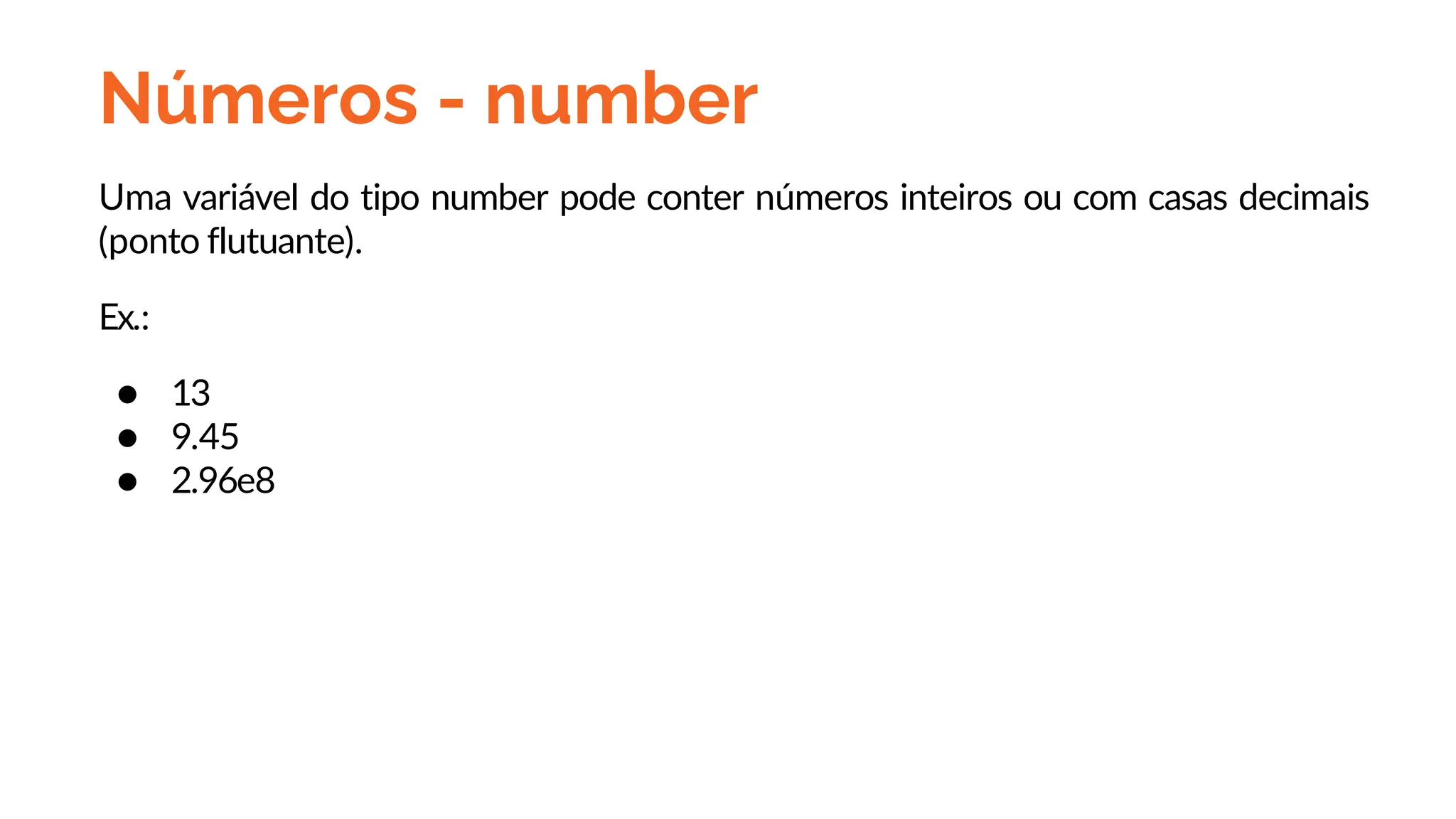Números - number
Uma variável do tipo number pode conter números inteiros ou com casas decimais
(ponto flutuante).
Ex.:
● 13
● 9.45
● 2.96e8
 