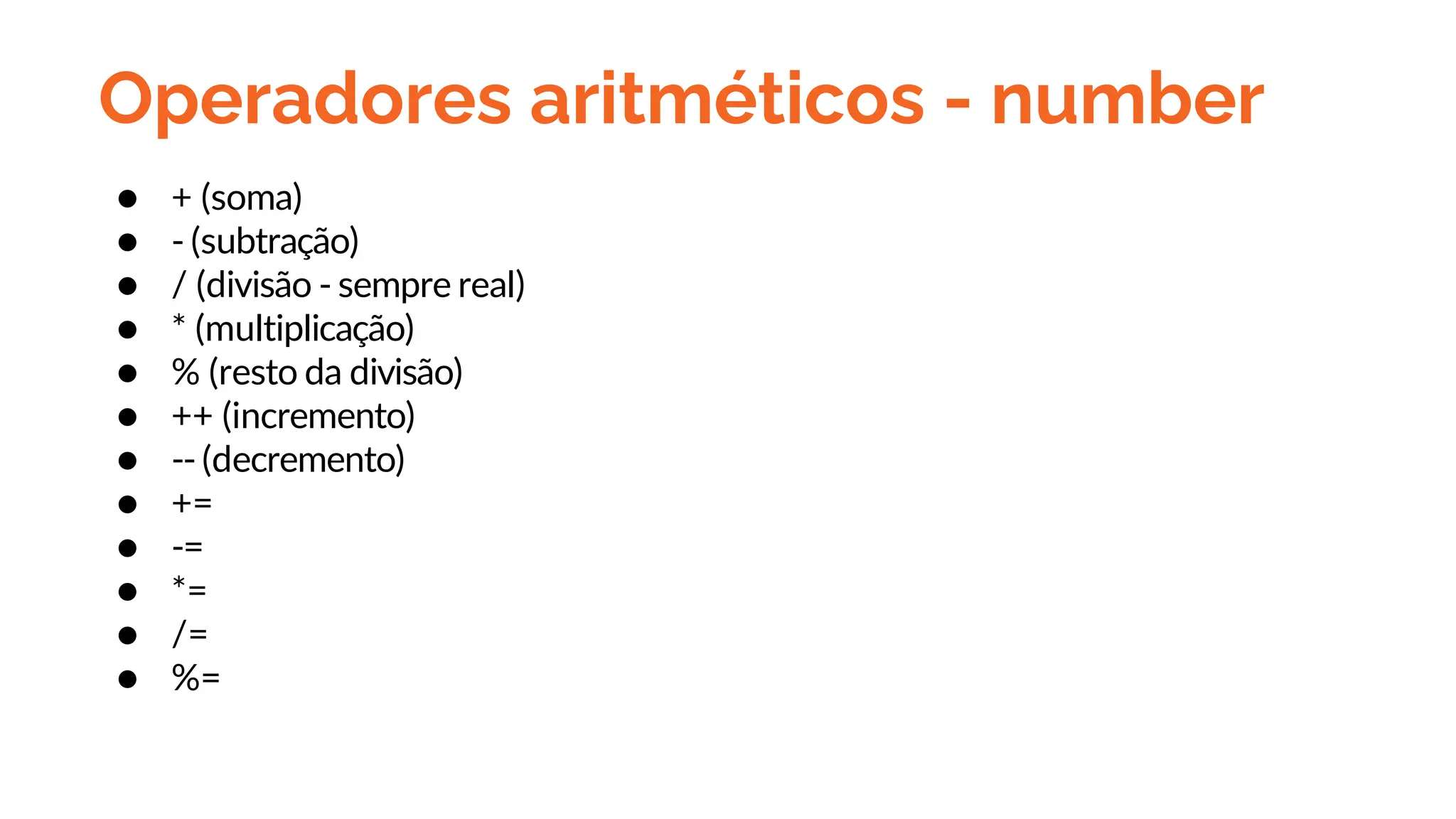 Operadores aritméticos - number
● + (soma)
● - (subtração)
● / (divisão - sempre real)
● * (multiplicação)
● % (resto da divisão)
● ++ (incremento)
● -- (decremento)
● +=
● -=
● *=
● /=
● %=
 