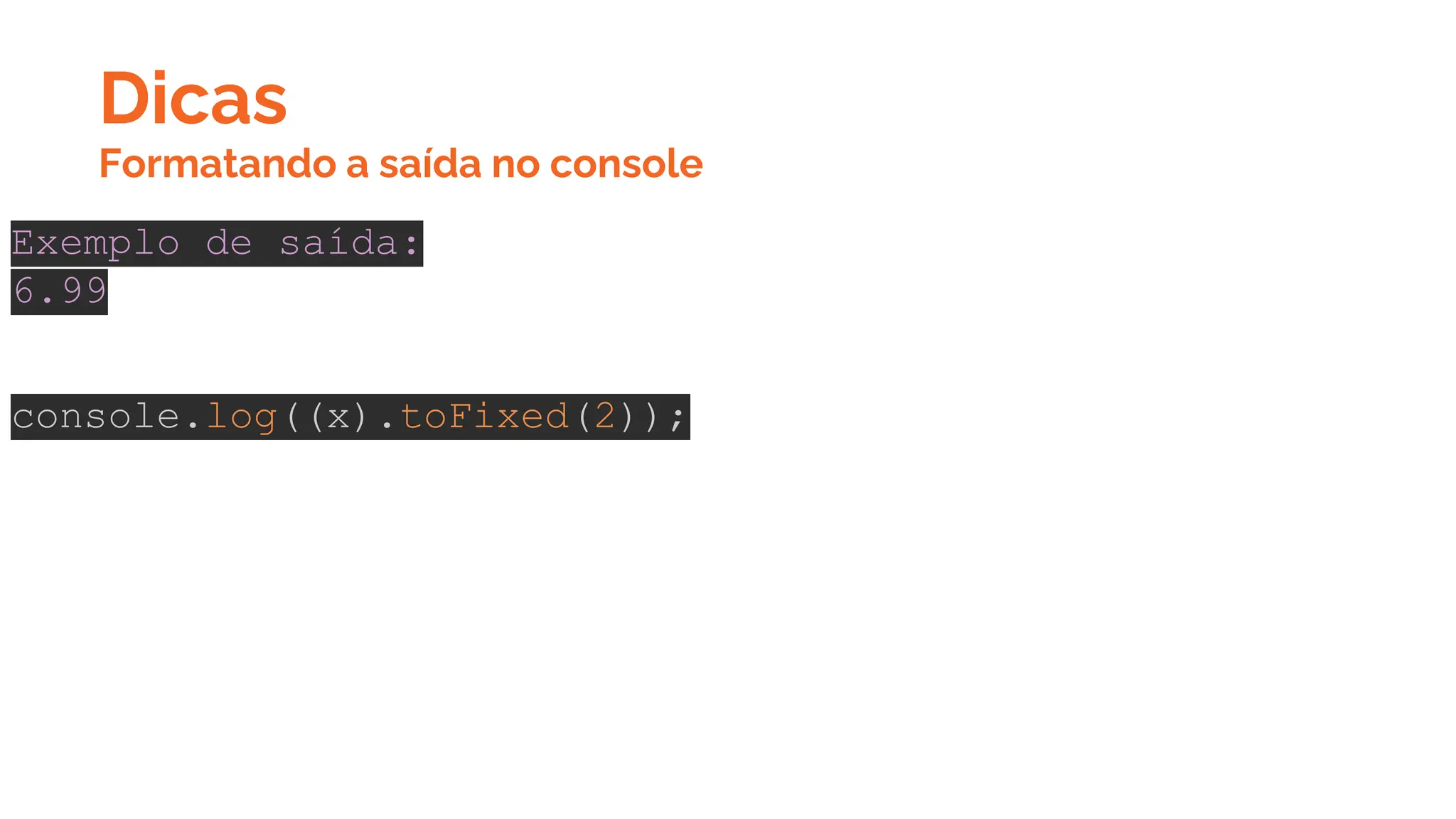Dicas
Exemplo de saída:
6.99
console.log((x).toFixed(2));
Formatando a saída no console
 