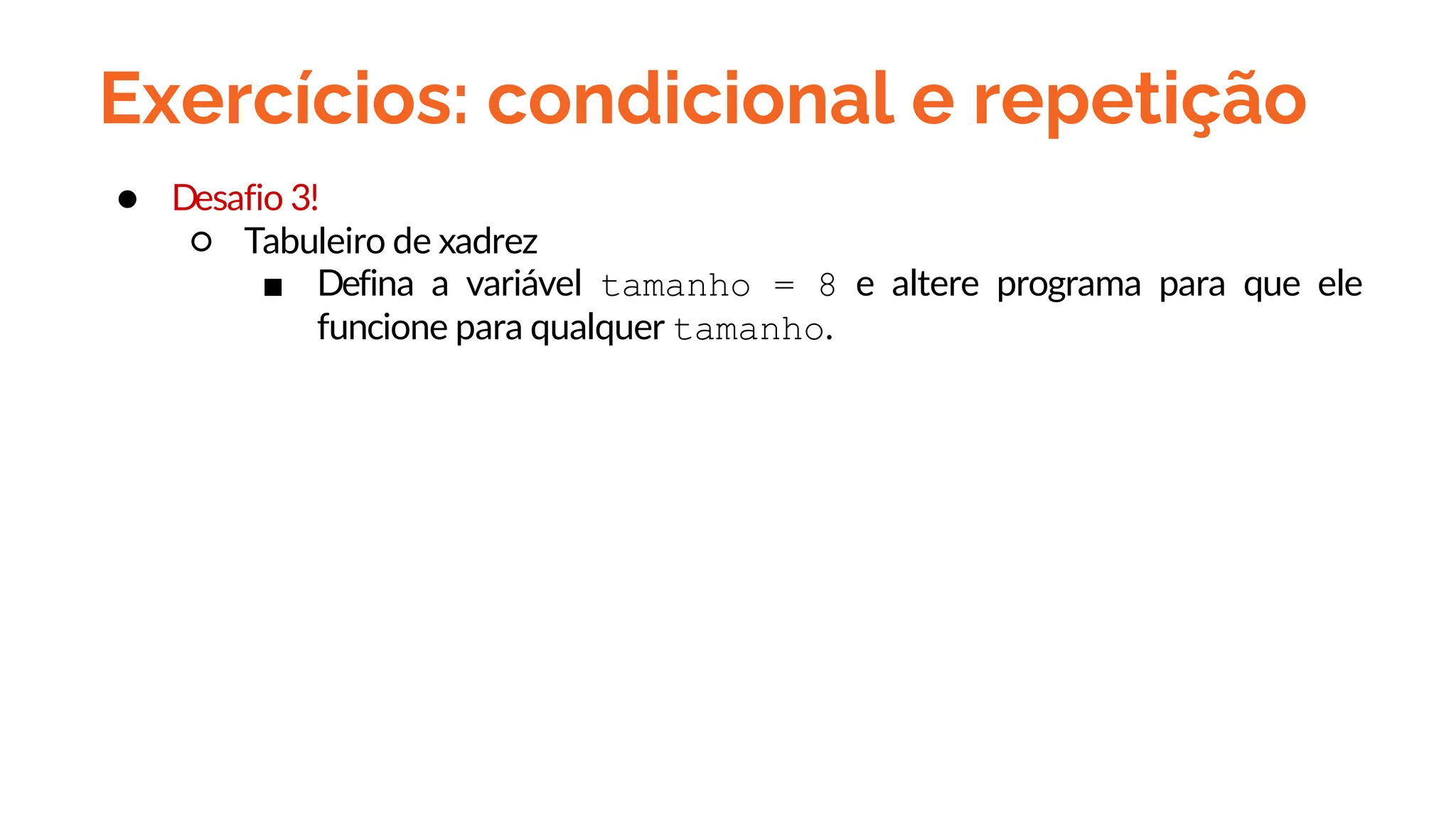 Exercícios: condicional e repetição
● Desafio 3!
○ Tabuleiro de xadrez
■ Defina a variável tamanho = 8 e altere programa para que ele
funcione para qualquer tamanho.
 