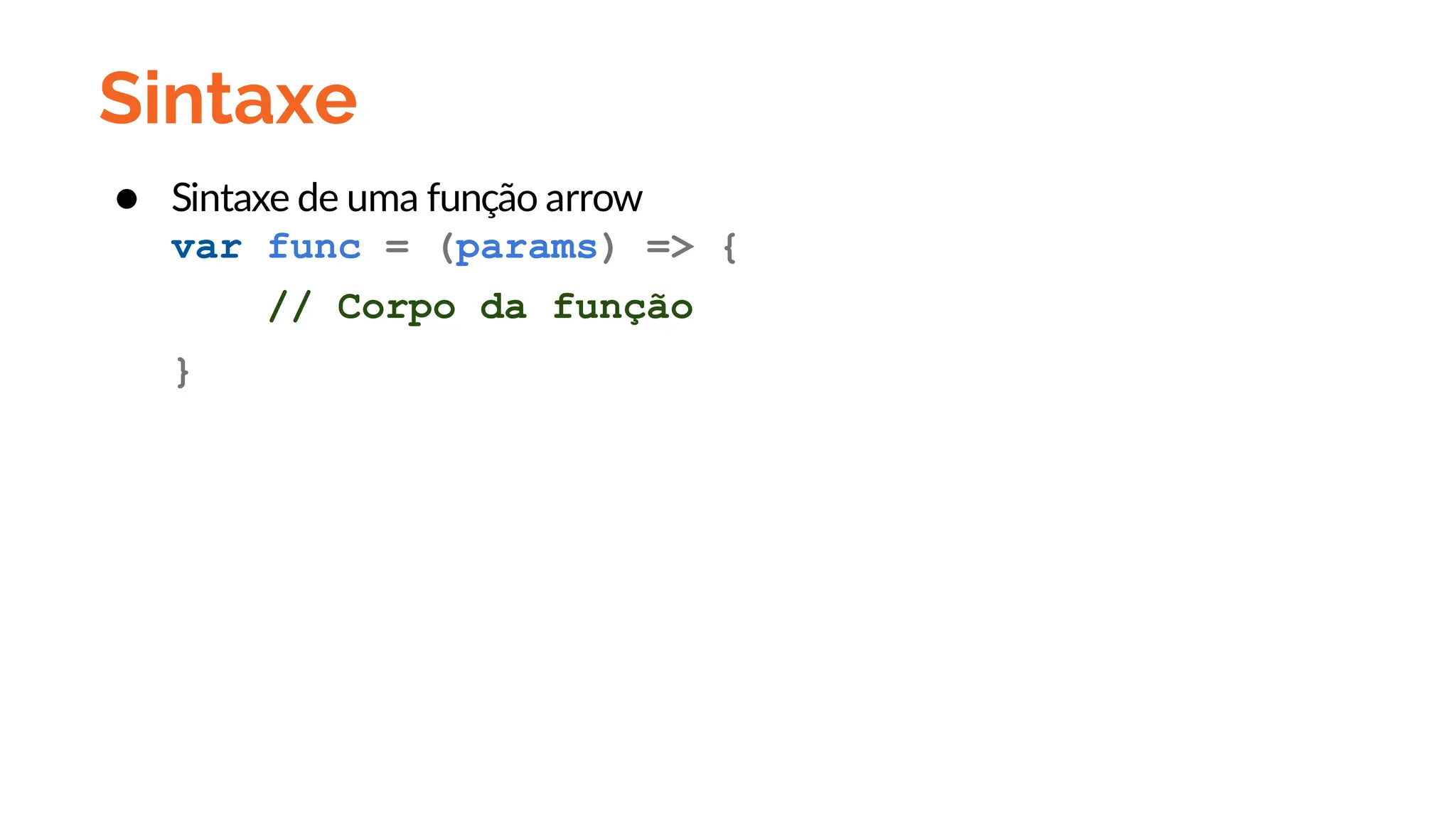 Sintaxe
● Sintaxe de uma função arrow
var func = (params) => {
// Corpo da função
}
 