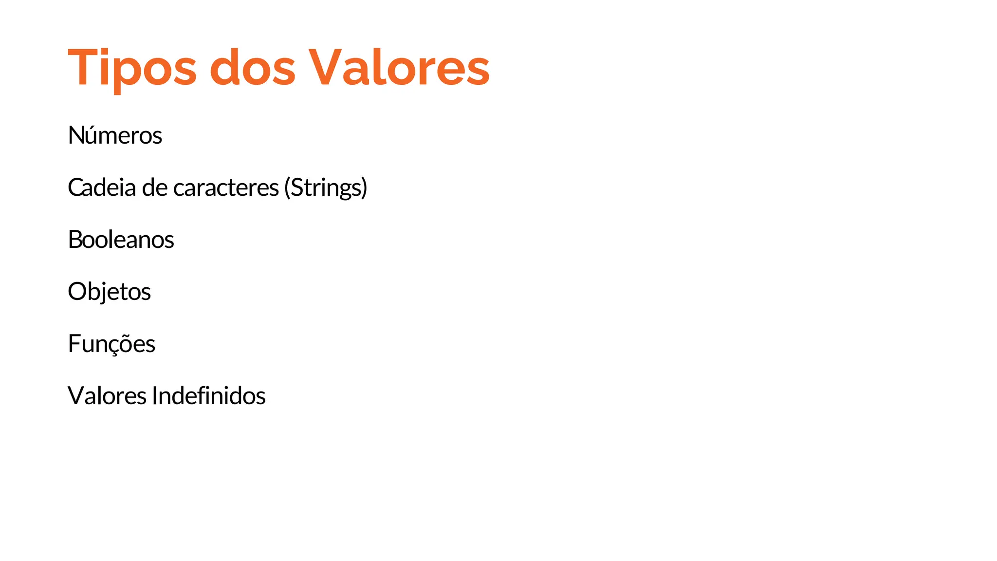Tipos dos Valores
Números
Cadeia de caracteres (Strings)
Booleanos
Objetos
Funções
Valores Indefinidos
 