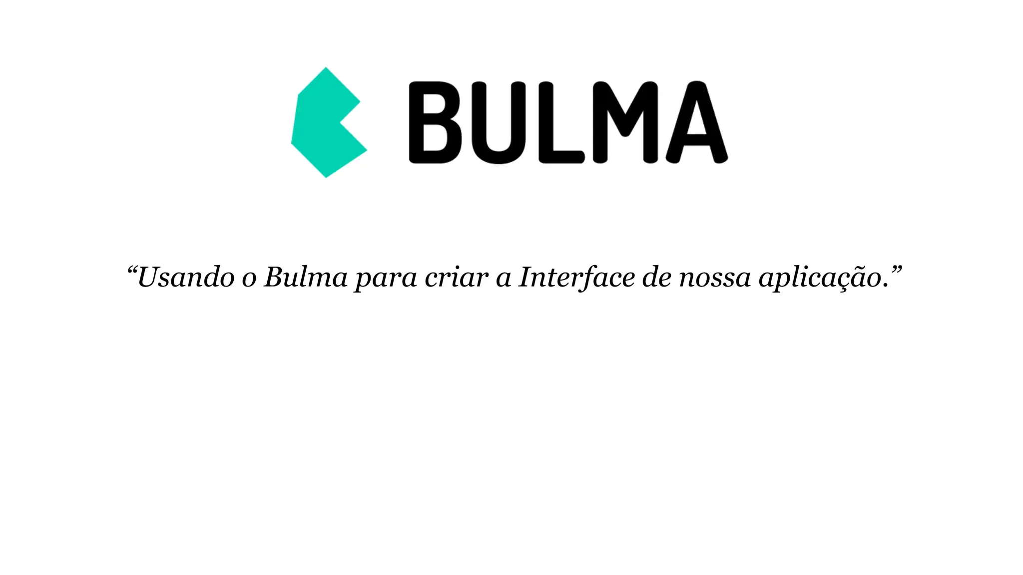 “Usando o Bulma para criar a Interface de nossa aplicação.”
 