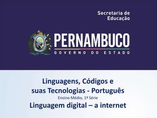 Linguagens, Códigos e
suas Tecnologias - Português
Ensino Médio, 1ª Série
Linguagem digital – a internet
 